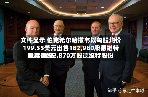 文件显示 伯克希尔哈撒韦以每股均价199.55美元出售182,980股德维特股票 近来
仍持有约2,870万股德维特股份-第1张图片