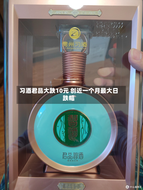 习酒君品大跌10元 创近一个月最大日跌幅-第1张图片