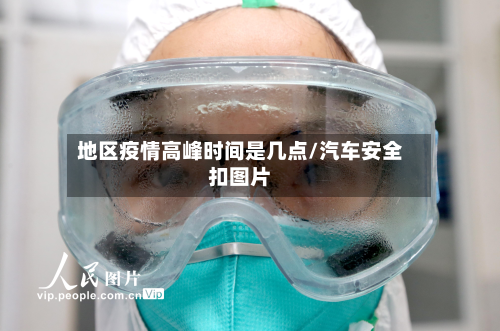 地区疫情高峰时间是几点/汽车安全扣图片-第1张图片