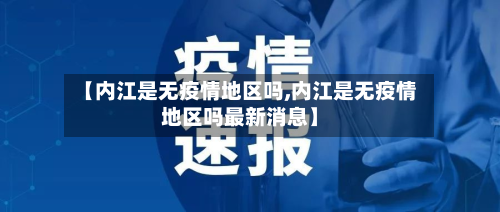 【内江是无疫情地区吗,内江是无疫情地区吗最新消息】-第1张图片