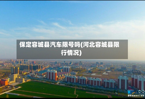 保定容城县汽车限号吗(河北容城县限行情况)-第1张图片