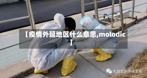 【疫情外延地区什么意思,molodic】-第1张图片