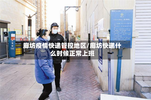 廊坊疫情快递管控地区/廊坊快递什么时候正常上班-第1张图片