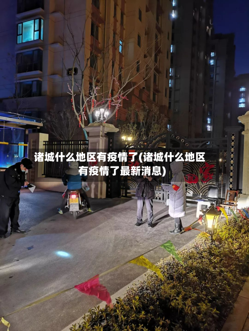 诸城什么地区有疫情了(诸城什么地区有疫情了最新消息)-第1张图片