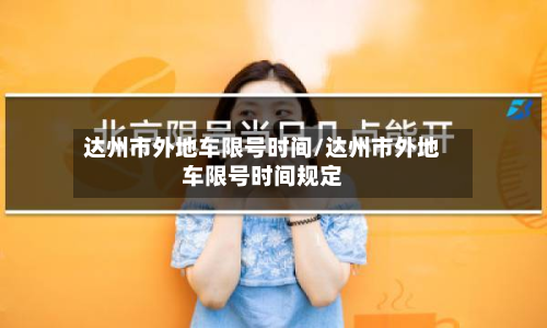 达州市外地车限号时间/达州市外地车限号时间规定-第1张图片