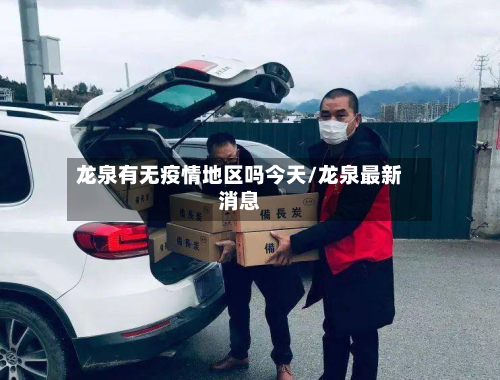 龙泉有无疫情地区吗今天/龙泉最新消息-第1张图片