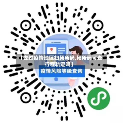 【去过疫情地区扫场所码,场所码可查行程轨迹吗】-第1张图片