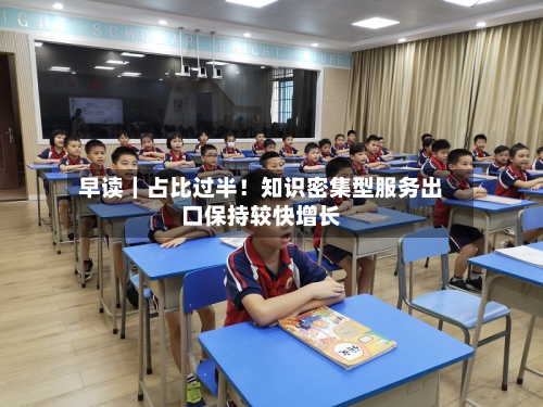 早读|占比过半!知识密集型服务出口保持较快增长-第1张图片