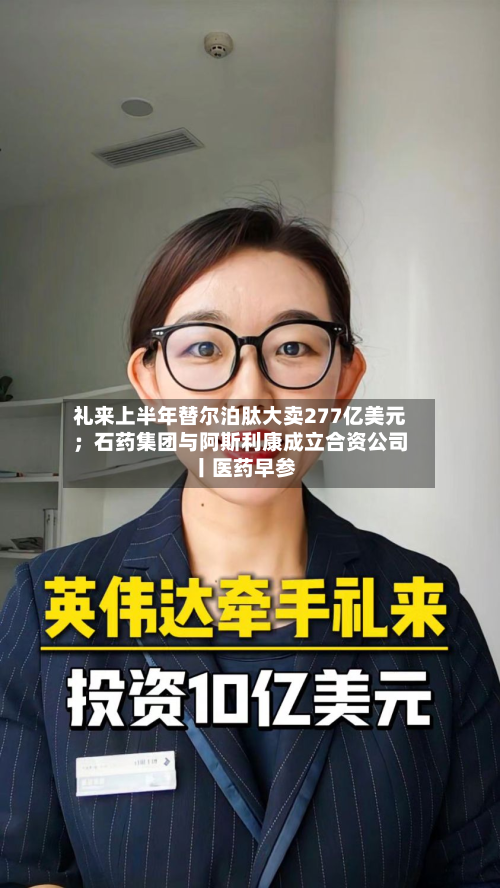 礼来上半年替尔泊肽大卖277亿美元;石药集团与阿斯利康成立合资公司丨医药早参-第1张图片