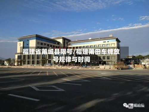 福建省莆城县限号/福建莆田车牌放号规律与时间-第1张图片