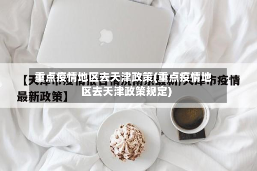 重点疫情地区去天津政策(重点疫情地区去天津政策规定)-第1张图片