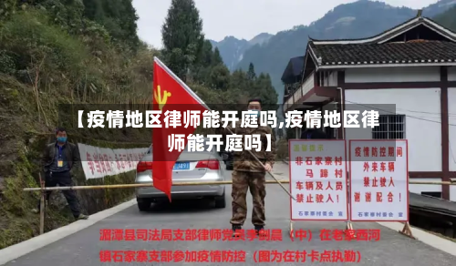 【疫情地区律师能开庭吗,疫情地区律师能开庭吗】-第1张图片