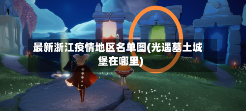 最新浙江疫情地区名单图(光遇墓土城堡在哪里)-第1张图片