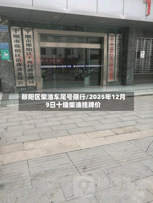 郧阳区柴油车尾号限行/2025年12月9日十堰柴油挂牌价-第1张图片