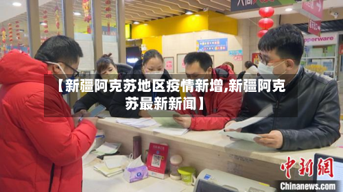 【新疆阿克苏地区疫情新增,新疆阿克苏最新新闻】-第1张图片