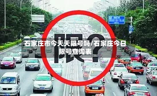 石家庄市今天天限号吗/石家庄今日限号查询表-第1张图片