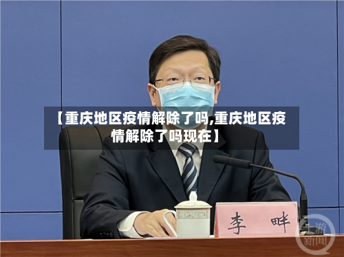 【重庆地区疫情解除了吗,重庆地区疫情解除了吗现在】-第1张图片