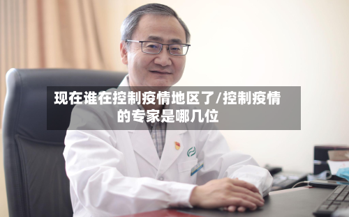 现在谁在控制疫情地区了/控制疫情的专家是哪几位-第1张图片