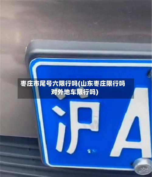 枣庄市尾号六限行吗(山东枣庄限行吗对外地车限行吗)-第1张图片