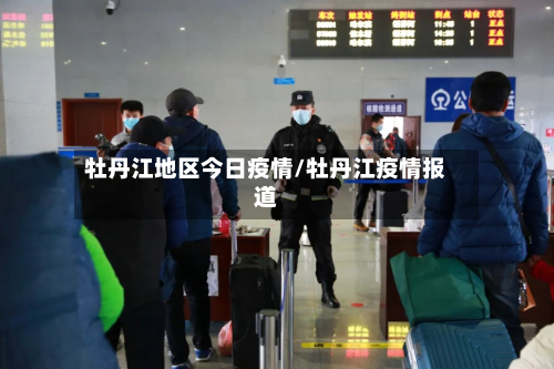 牡丹江地区今日疫情/牡丹江疫情报道-第1张图片