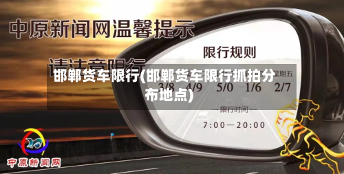 邯郸货车限行(邯郸货车限行抓拍分布地点)-第1张图片