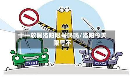 十一放假洛阳限号吗吗/洛阳今天限号不-第1张图片