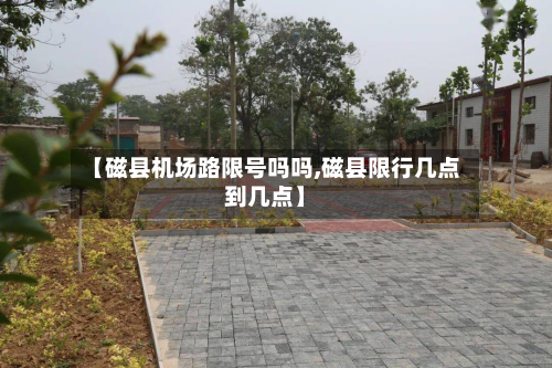 【磁县机场路限号吗吗,磁县限行几点到几点】-第1张图片