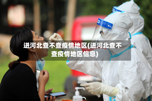 进河北查不查疫情地区(进河北查不查疫情地区信息)-第1张图片