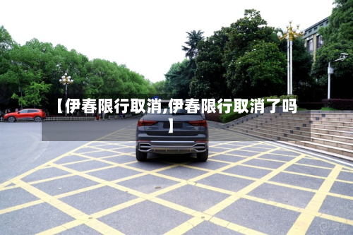 【伊春限行取消,伊春限行取消了吗】-第1张图片