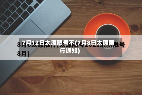7月12日太原限号不(7月8日太原限行通知)-第1张图片