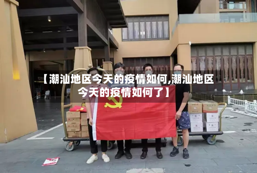 【潮汕地区今天的疫情如何,潮汕地区今天的疫情如何了】-第1张图片