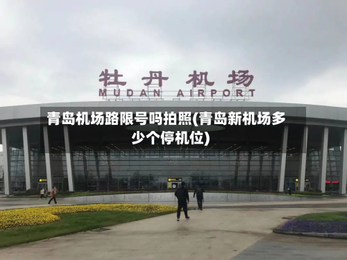 青岛机场路限号吗拍照(青岛新机场多少个停机位)-第1张图片