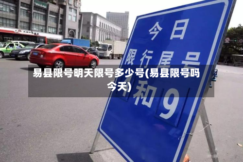 易县限号明天限号多少号(易县限号吗今天)-第1张图片
