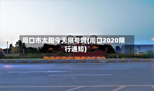 周口市太阳今天限号吗(周口2020限行通知)-第1张图片