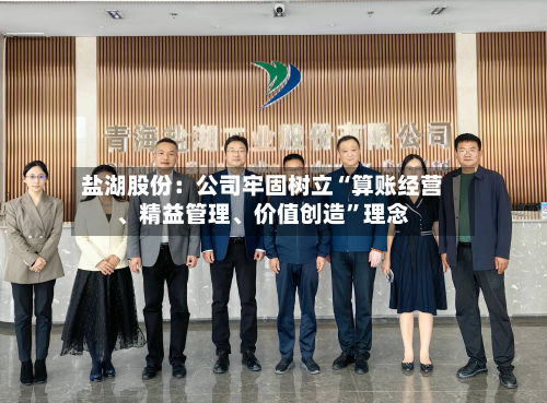 盐湖股份：公司牢固树立“算账经营、精益管理、价值创造”理念-第1张图片