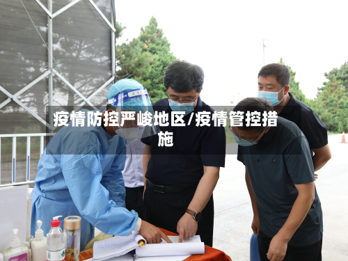 疫情防控严峻地区/疫情管控措施-第1张图片