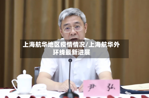 上海航华地区疫情情况/上海航华外环线最新进展-第1张图片