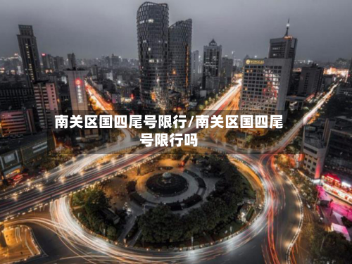 南关区国四尾号限行/南关区国四尾号限行吗-第1张图片