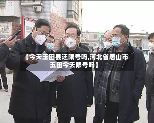 【今天玉田县还限号吗,河北省唐山市玉田今天限号吗】-第1张图片