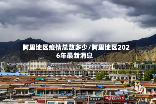阿里地区疫情总数多少/阿里地区2026年最新消息-第1张图片