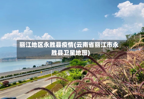 丽江地区永胜县疫情(云南省丽江市永胜县卫星地图)-第1张图片