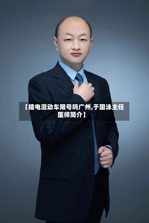 【插电混动车限号吗广州,于国泳主任医师简介】-第1张图片