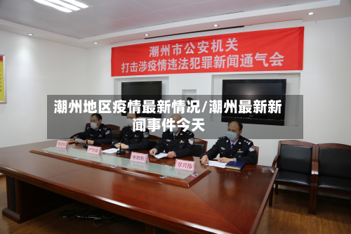 潮州地区疫情最新情况/潮州最新新闻事件今天-第1张图片