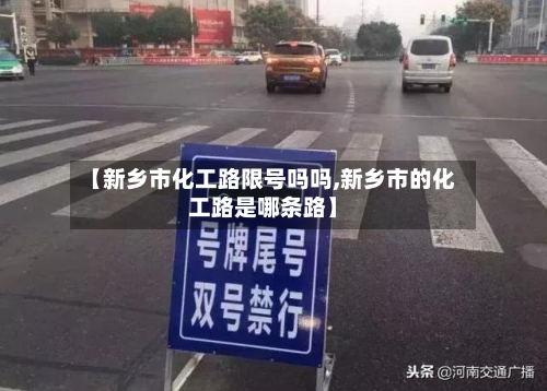 【新乡市化工路限号吗吗,新乡市的化工路是哪条路】-第1张图片