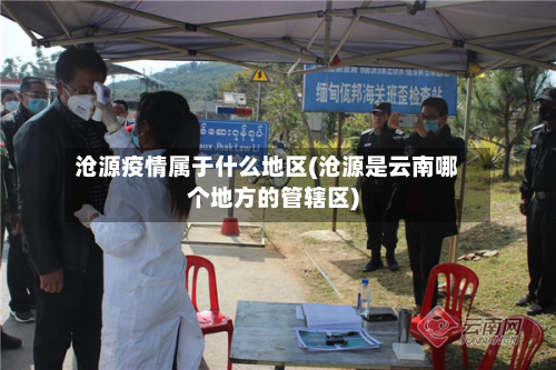 沧源疫情属于什么地区(沧源是云南哪个地方的管辖区)-第1张图片
