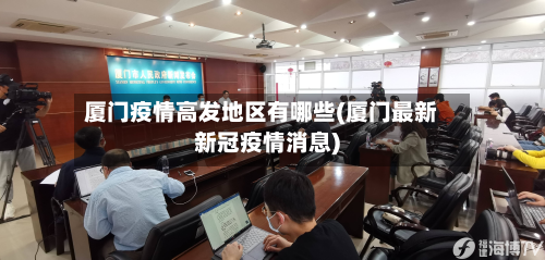 厦门疫情高发地区有哪些(厦门最新新冠疫情消息)-第1张图片