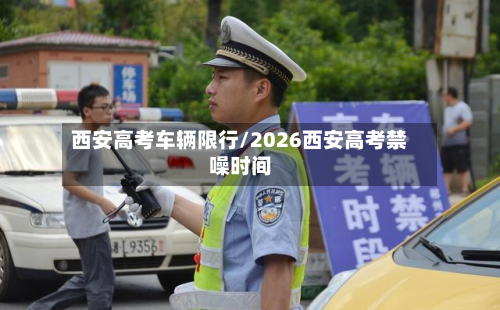 西安高考车辆限行/2026西安高考禁噪时间-第1张图片