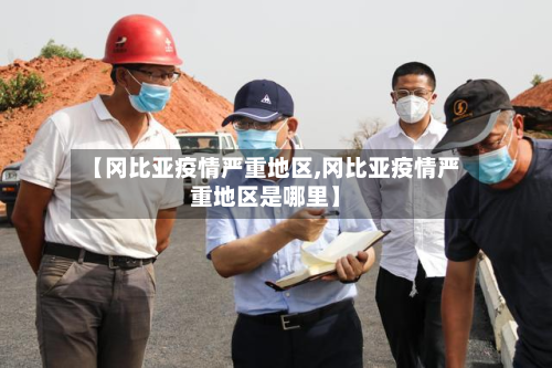 【冈比亚疫情严重地区,冈比亚疫情严重地区是哪里】-第1张图片