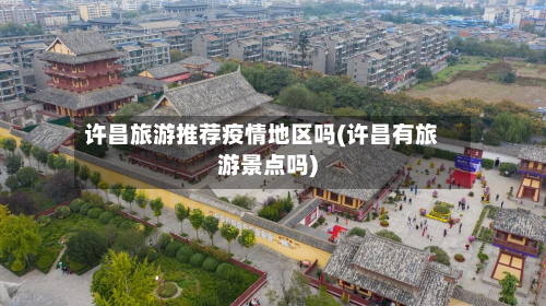 许昌旅游推荐疫情地区吗(许昌有旅游景点吗)-第1张图片