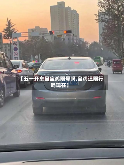 【五一开车回宝鸡限号吗,宝鸡还限行吗现在】-第1张图片